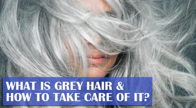 What Is Grey Hair & How to Take Care of It?