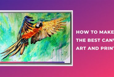 How to Make The Best Canvas Art and Prints?
