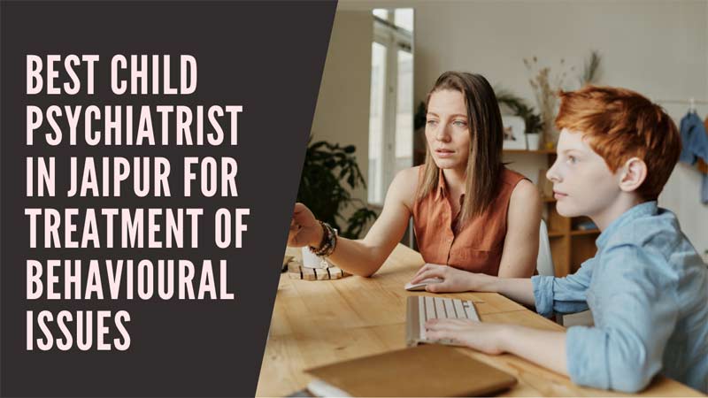 Best Child Psychiatrist in Jaipur For Treatment of Behavioural Issues