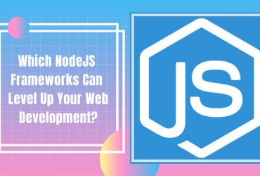 Which NodeJS Frameworks Can Level Up Your Web Development?
