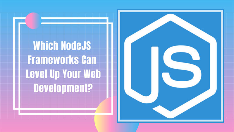Which NodeJS Frameworks Can Level Up Your Web Development?