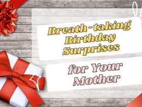 Breath-taking Birthday Surprises for Your Mother to Show All Your Love