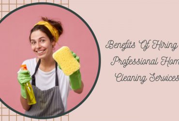 Benefits Of Hiring A Professional Home Cleaning Services