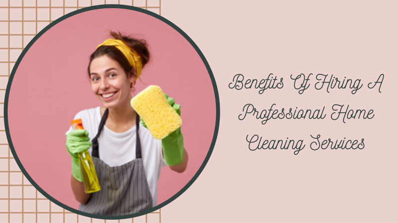 Benefits Of Hiring A Professional Home Cleaning Services