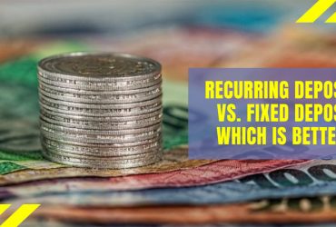 Recurring Deposit Vs. Fixed Deposit Which is better?