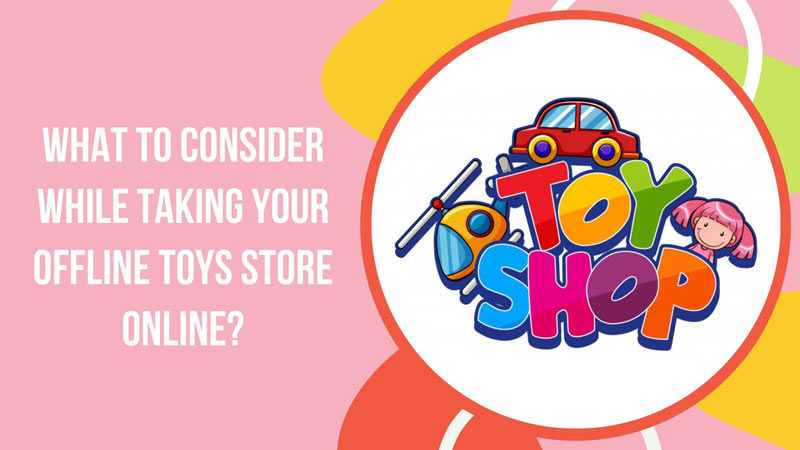 What to Consider While Taking your Offline Toys Store Online?