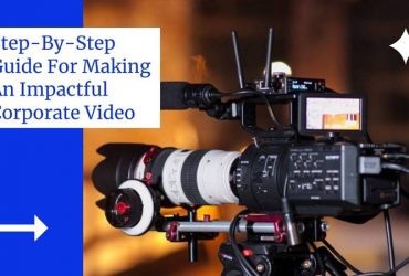 Step-By-Step Guide For Making An Impactful Corporate Video