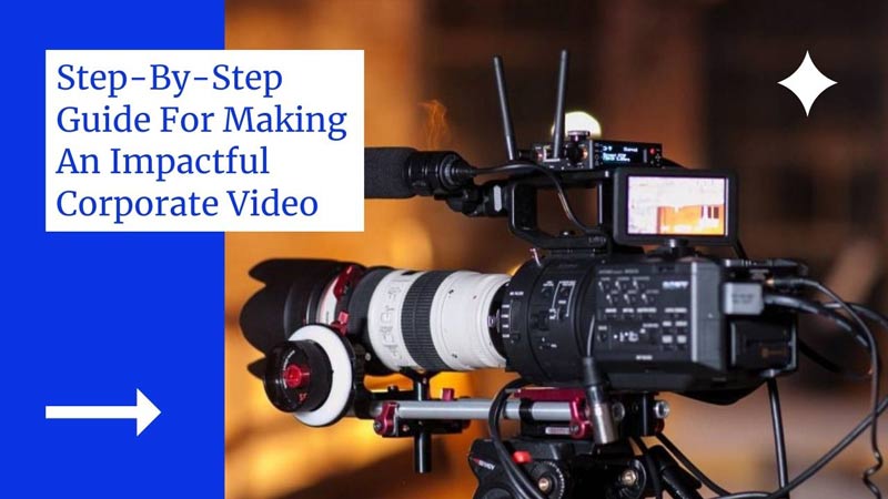 Step-By-Step Guide For Making An Impactful Corporate Video