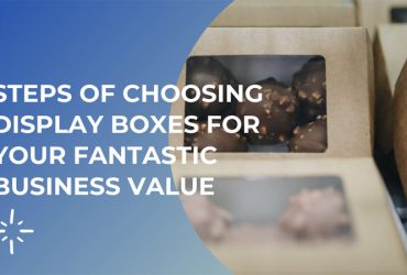 Steps of choosing display boxes for your fantastic business value