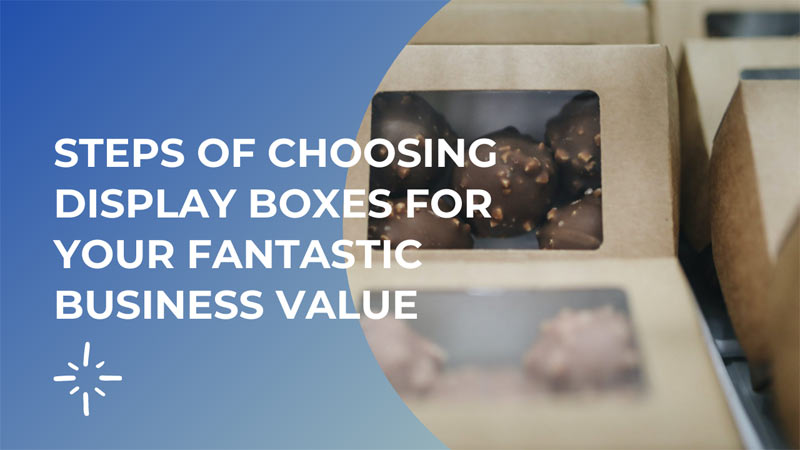 Steps of choosing display boxes for your fantastic business value