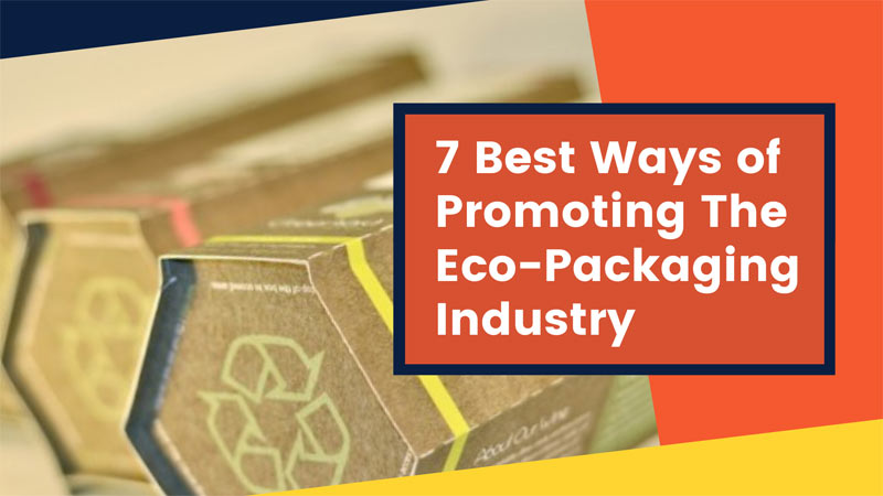 7 Best Ways of Promoting The Eco-Packaging Industry
