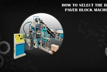 How to Select the Best Paver Block Machine?