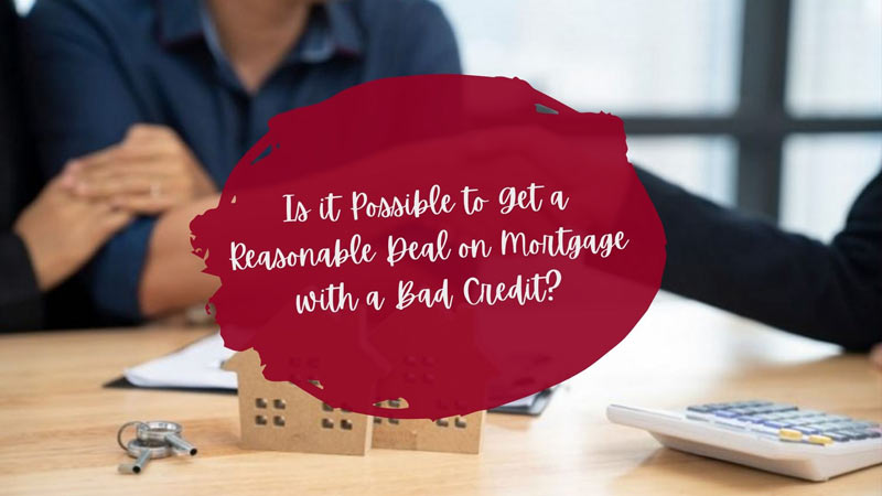 Is it Possible to Get a Reasonable Deal on Mortgage with a Bad Credit?