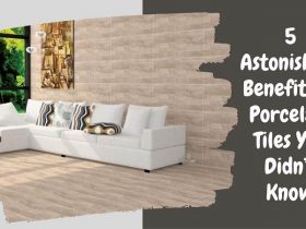5 Astonishing Benefits of Porcelain Tiles You Didn’t Know