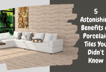5 Astonishing Benefits of Porcelain Tiles You Didn’t Know