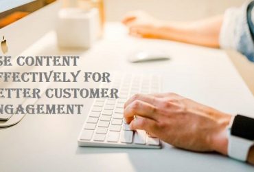 Use Content Effectively For Better Customer Engagement