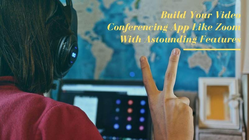 Build Your Video Conferencing App Like Zoom With Astounding Features