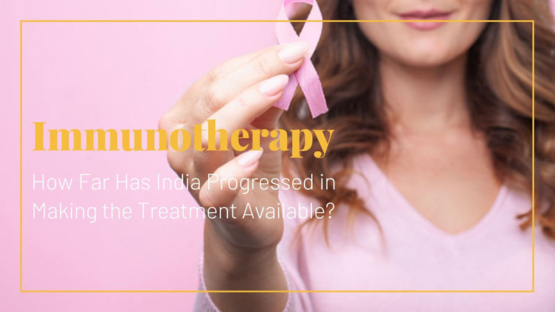 Immunotherapy: How Far Has India Progressed in Making the Treatment Available?
