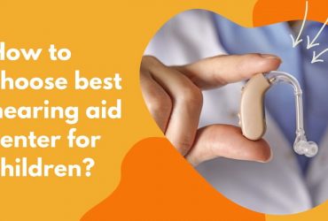 How to choose best hearing aid center for children?