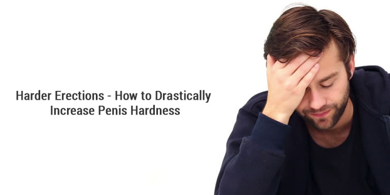 Harder Erections - How to Drastically Increase Penis Hardness?