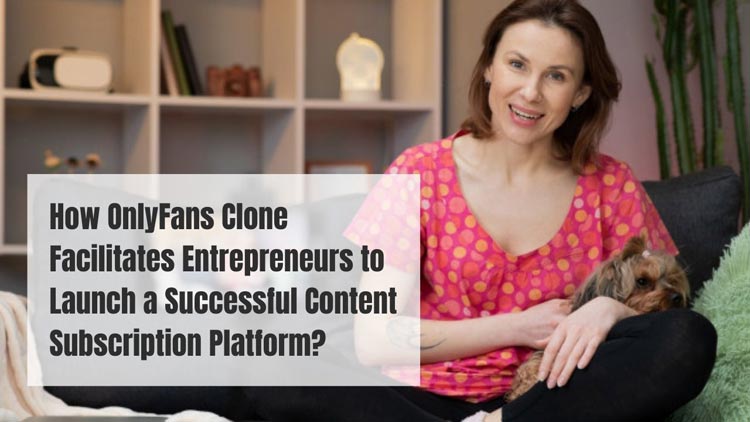 How OnlyFans Clone Facilitates Entrepreneurs to Launch a Successful Content Subscription Platform?