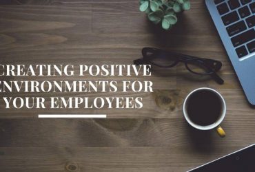 Creating Positive Environments For Your Employees
