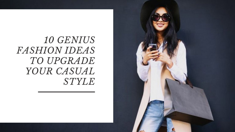 10 Genius Fashion Ideas to Upgrade Your Casual Style