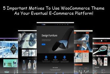 5 Important Motives To Use WooCommerce Theme As Your Eventual E-Commerce Platform!