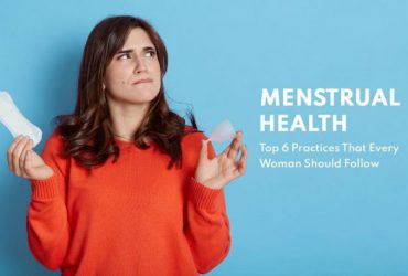 Menstrual Health & Hygiene: Top 6 Practices that Every Woman Should Follow