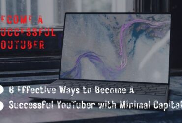 6 Effective Ways to Become a Successful YouTuber with Minimal Capital