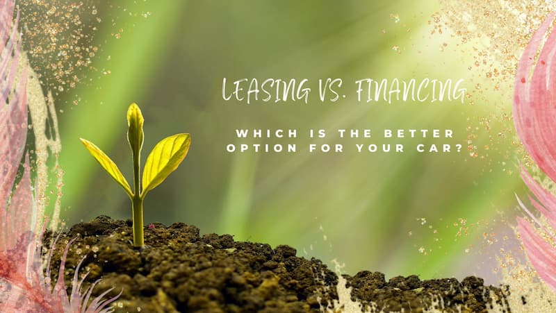 Leasing Vs. Financing: Which Is The Better Option For Your Car?