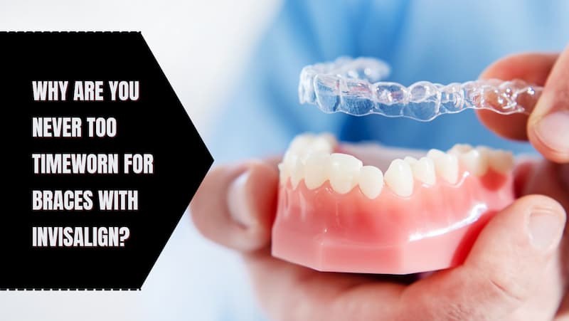 Why Are You Never Too Timeworn For Braces With Invisalign?
