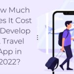 How Much Does It Cost To Develop A Travel App in 2022