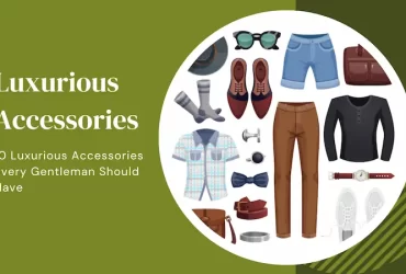 10 Luxurious Accessories Every Gentleman Should Have