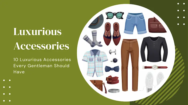 10 Luxurious Accessories Every Gentleman Should Have