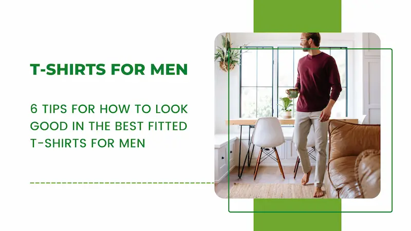 6 Tips For How to Look Good in the Best Fitted T-Shirts for Men