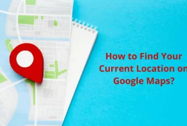 How to Find Your Current Location on Google Maps?