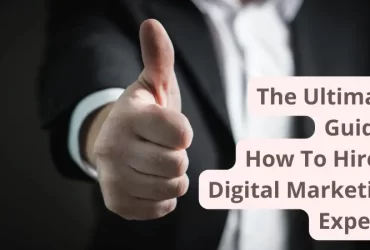 The Ultimate Guide: How To Hire A Digital Marketing Expert?