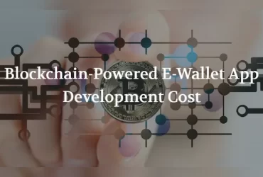 Blockchain-Powered E-Wallet App Development Cost