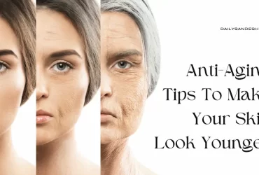 Anti-Aging Tips To Make Your Skin Look Younger