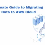 The Ultimate Guide to Migrating Your Data to AWS Cloud