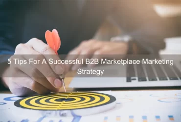 5 Tips For A Successful B2B Marketplace Marketing Strategy