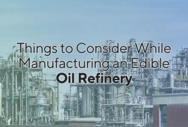 Things to Consider While Manufacturing an Edible Oil Refinery