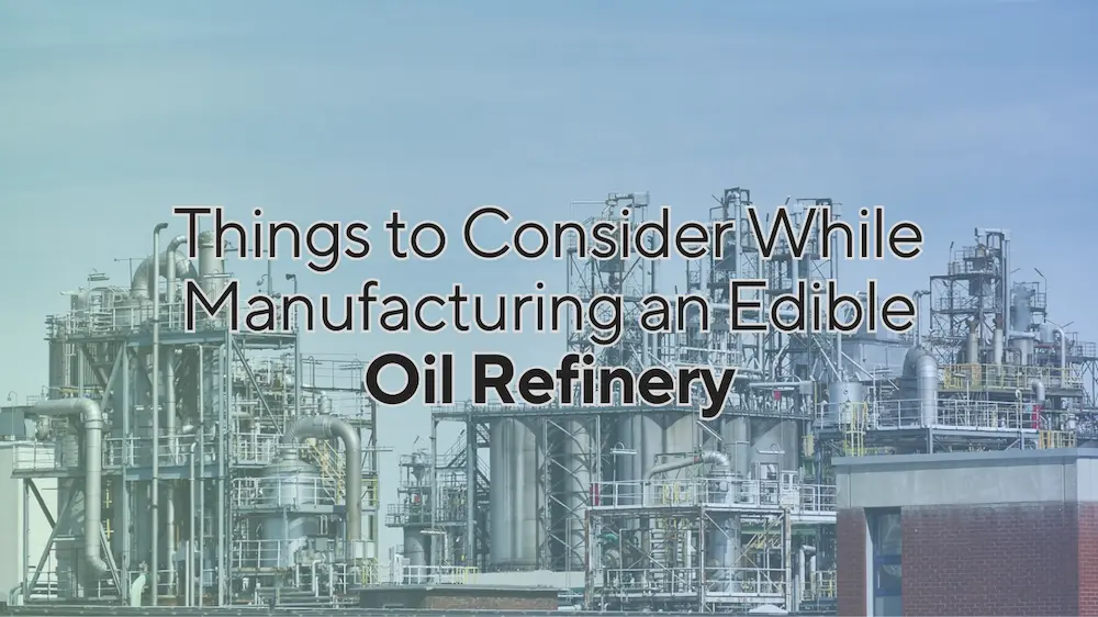 Things to Consider While Manufacturing an Edible Oil Refinery