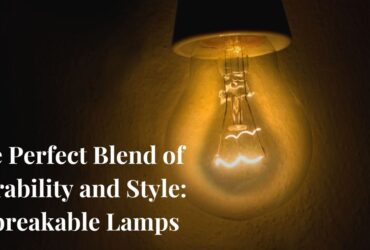 The Perfect Blend of Durability and Style: Unbreakable Lamps