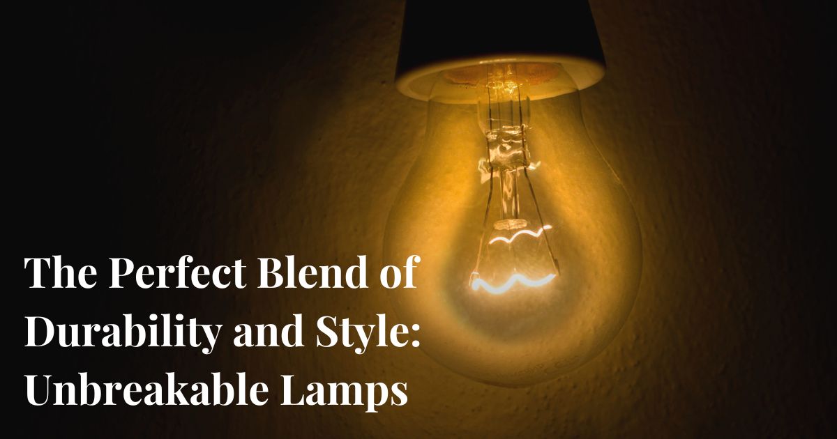 The Perfect Blend of Durability and Style: Unbreakable Lamps