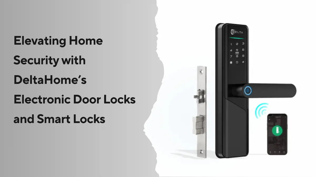 Elevating Home Security with DeltaHome’s Electronic Door Locks and Smart Locks